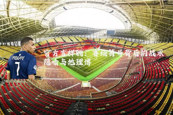 官方吉祥物:赛场符号背后的战术隐喻与地理博弈