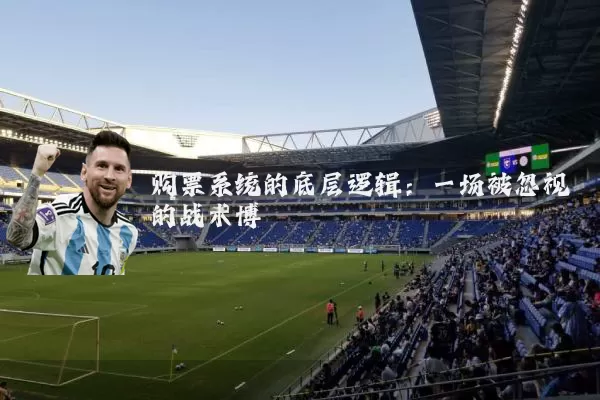 购票系统的底层逻辑:一场被忽视的战术博弈