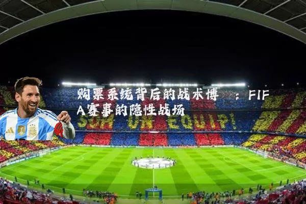 购票系统背后的战术博弈:FIFA赛事的隐性战场