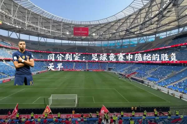 同分判定:足球竞赛中隐秘的胜负天平