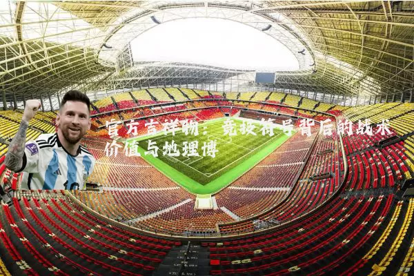 官方吉祥物：竞技符号背后的战术价值与地理博弈