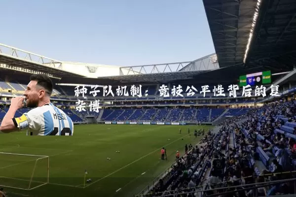 种子队机制：竞技公平性背后的复杂博弈