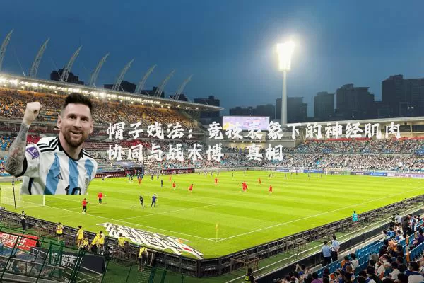 帽子戏法:竞技表象下的神经肌肉协同与战术博弈真相