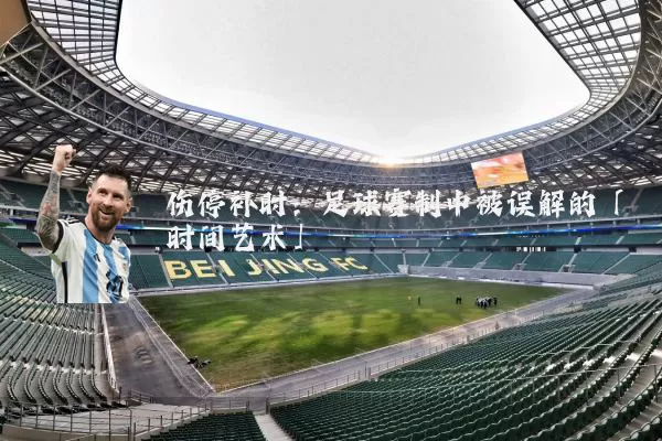 伤停补时:足球赛制中被误解的「时间艺术」