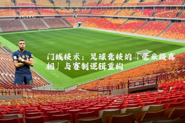 门线技术:足球竞技的「毫米级真相」与赛制逻辑重构