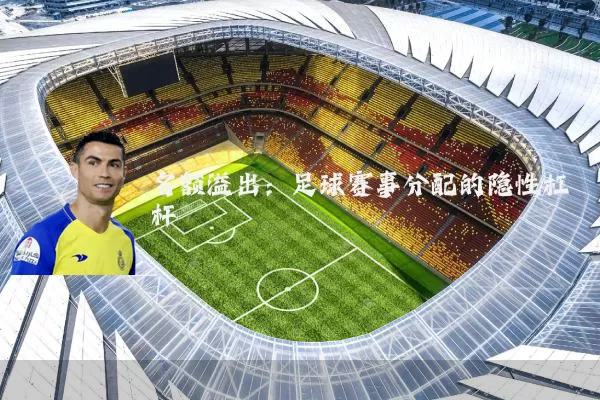名额溢出：足球赛事分配的隐性杠杆