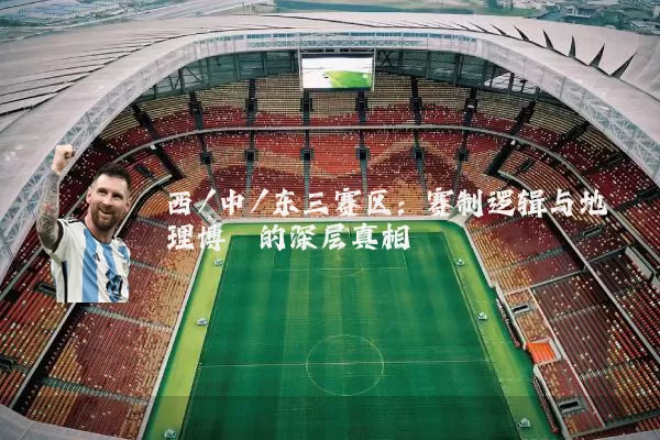 西/中/东三赛区:赛制逻辑与地理博弈的深层真相