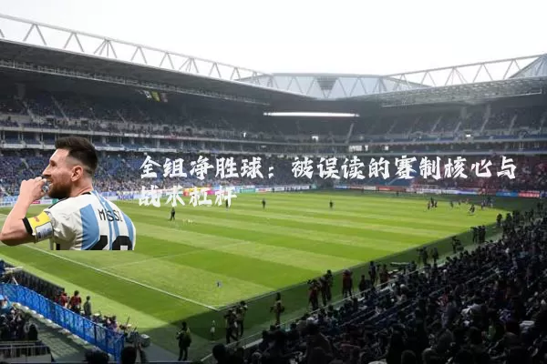 全组净胜球:被误读的赛制核心与战术杠杆