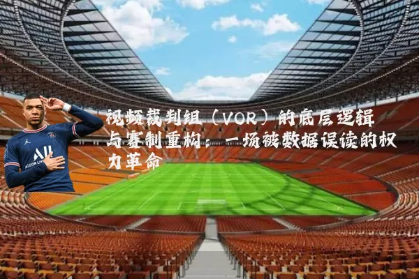 视频裁判组(VOR)的底层逻辑与赛制重构:一场被数据误读的权力革命