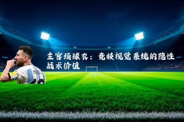 主客场球衣:竞技视觉系统的隐性战术价值