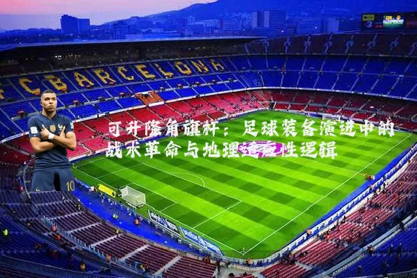 可升降角旗杆:足球装备演进中的战术革命与地理适应性逻辑