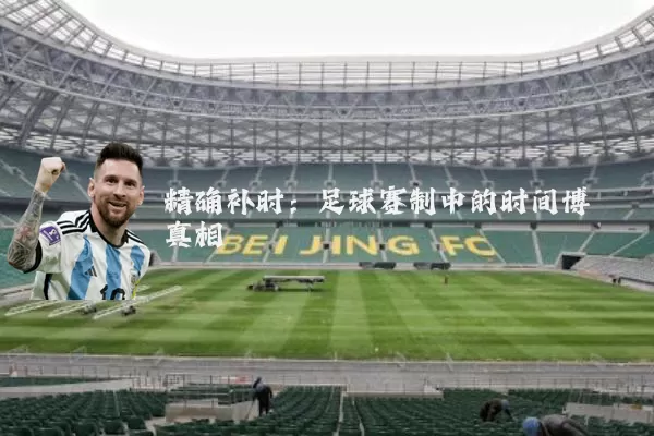精确补时:足球赛制中的时间博弈真相
