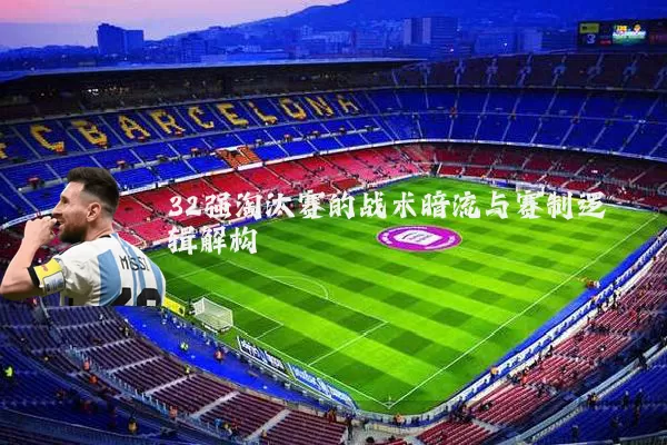 32强淘汰赛的战术暗流与赛制逻辑解构