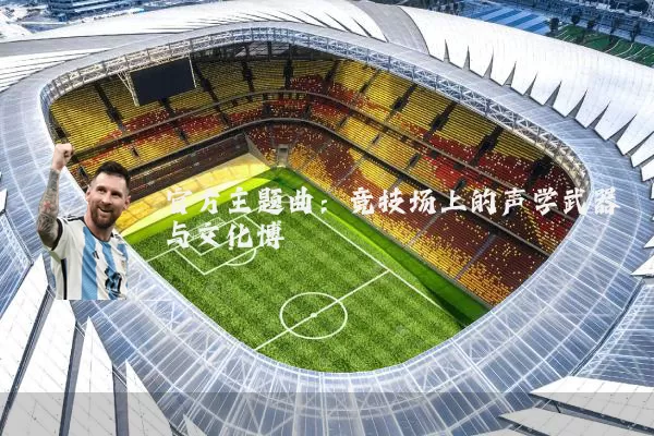 官方主题曲:竞技场上的声学武器与文化博弈