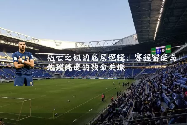 死亡之组的底层逻辑:赛程密度与地理纬度的致命共振