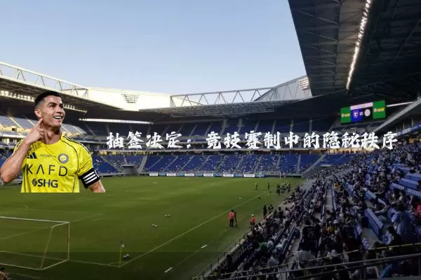 抽签决定:竞技赛制中的隐秘秩序