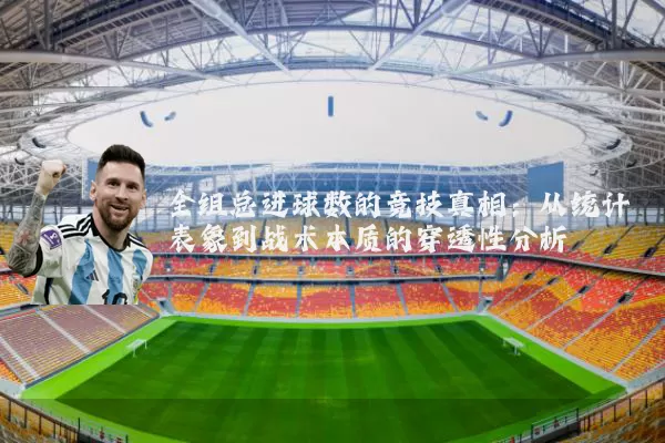 全组总进球数的竞技真相:从统计表象到战术本质的穿透性分析
