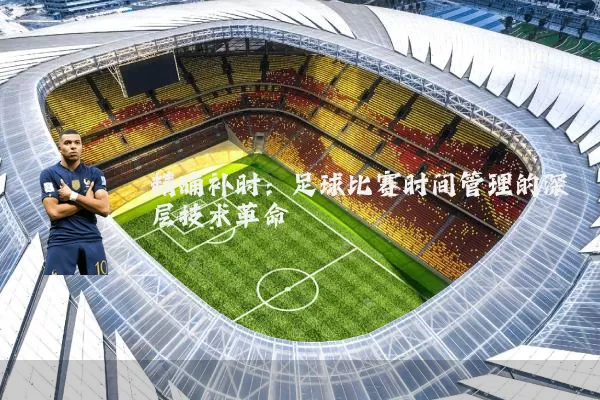 精确补时:足球比赛时间管理的深层技术革命